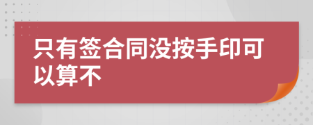 只有签合同没按手印可以算不