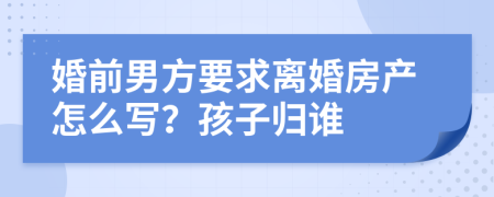 婚前男方要求离婚房产怎么写？孩子归谁