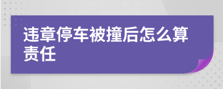 违章停车被撞后怎么算责任