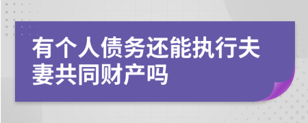 有个人债务还能执行夫妻共同财产吗