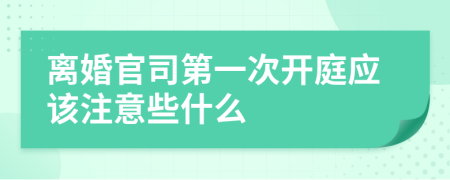 离婚官司第一次开庭应该注意些什么