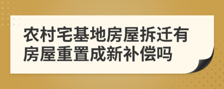 农村宅基地房屋拆迁有房屋重置成新补偿吗