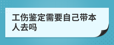 工伤鉴定需要自己带本人去吗