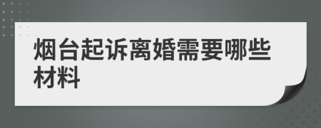 烟台起诉离婚需要哪些材料