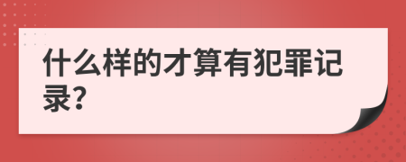 什么样的才算有犯罪记录？