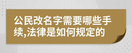 公民改名字需要哪些手续,法律是如何规定的