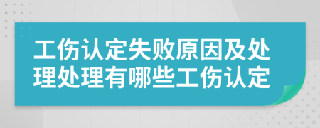 工伤认定失败原因及处理处理有哪些工伤认定