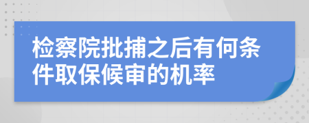 检察院批捕之后有何条件取保候审的机率