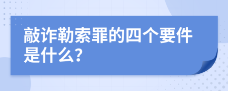 敲诈勒索罪的四个要件是什么？