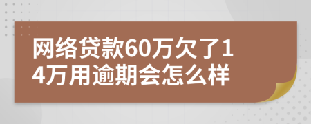 网络贷款60万欠了14万用逾期会怎么样