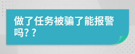 做了任务被骗了能报警吗? ?