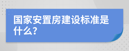 国家安置房建设标准是什么？