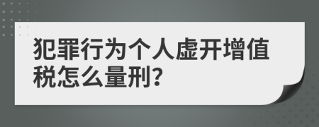 犯罪行为个人虚开增值税怎么量刑？