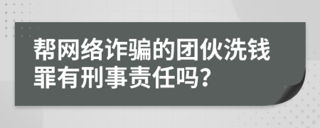 帮网络诈骗的团伙洗钱罪有刑事责任吗？