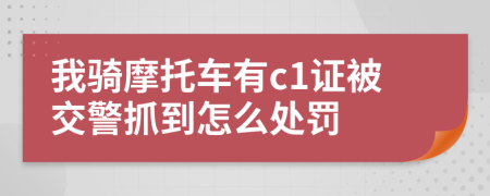 我骑摩托车有c1证被交警抓到怎么处罚