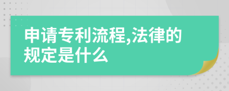 申请专利流程,法律的规定是什么