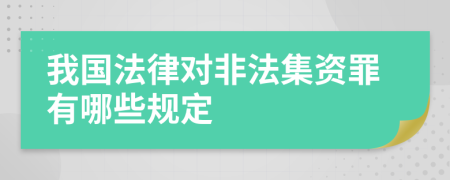我国法律对非法集资罪有哪些规定