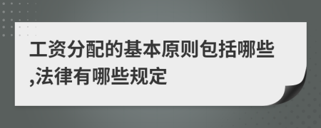 工资分配的基本原则包括哪些,法律有哪些规定