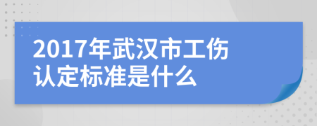 2017年武汉市工伤认定标准是什么