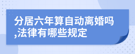 分居六年算自动离婚吗,法律有哪些规定
