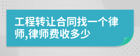 工程转让合同找一个律师,律师费收多少