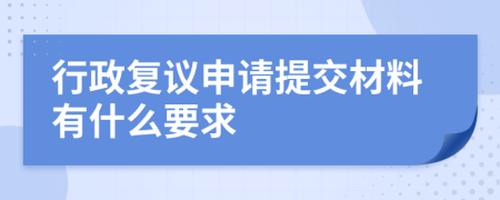 行政复议申请提交材料有什么要求