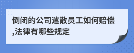 倒闭的公司遣散员工如何赔偿,法律有哪些规定