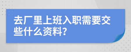 去厂里上班入职需要交些什么资料？