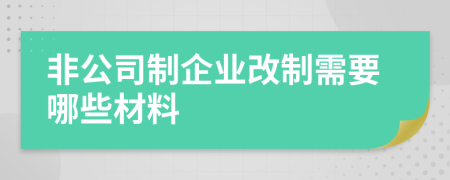 非公司制企业改制需要哪些材料