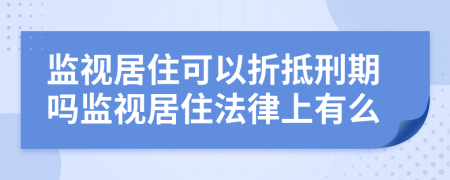 监视居住可以折抵刑期吗监视居住法律上有么