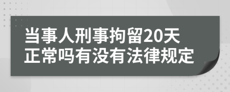 当事人刑事拘留20天正常吗有没有法律规定