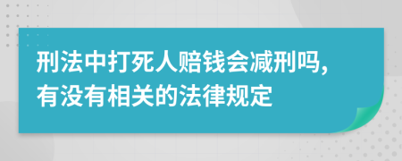 刑法中打死人赔钱会减刑吗,有没有相关的法律规定