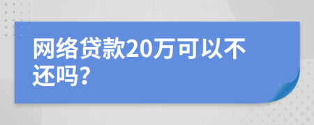 网络贷款20万可以不还吗？