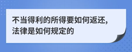 不当得利的所得要如何返还,法律是如何规定的