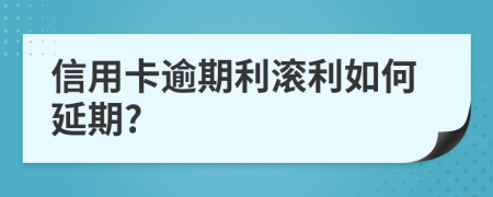 信用卡逾期利滚利如何延期?