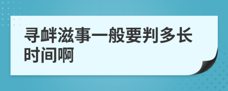 寻衅滋事一般要判多长时间啊