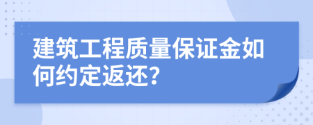 建筑工程质量保证金如何约定返还？