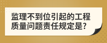 监理不到位引起的工程质量问题责任规定是?