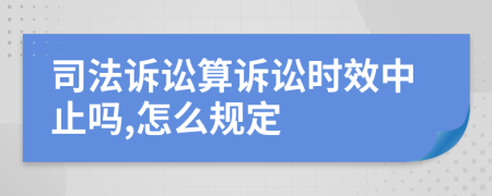 司法诉讼算诉讼时效中止吗,怎么规定