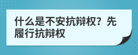 什么是不安抗辩权？先履行抗辩权