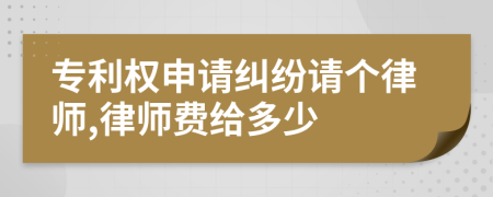 专利权申请纠纷请个律师,律师费给多少