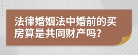 法律婚姻法中婚前的买房算是共同财产吗？