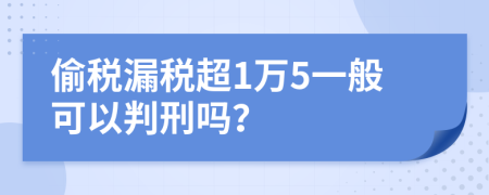 偷税漏税超1万5一般可以判刑吗？