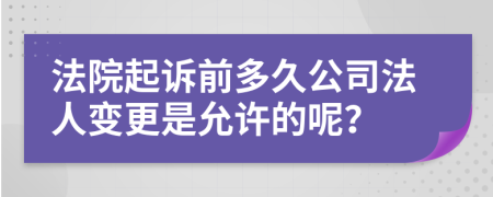 法院起诉前多久公司法人变更是允许的呢？