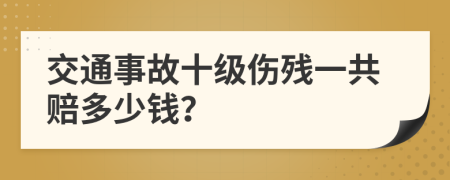 交通事故十级伤残一共赔多少钱？