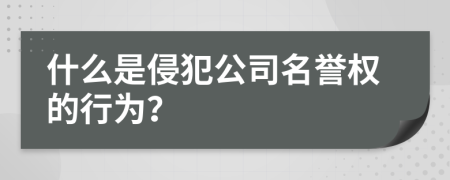 什么是侵犯公司名誉权的行为？
