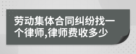 劳动集体合同纠纷找一个律师,律师费收多少