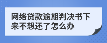 网络贷款逾期判决书下来不想还了怎么办