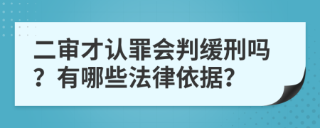 二审才认罪会判缓刑吗？有哪些法律依据？