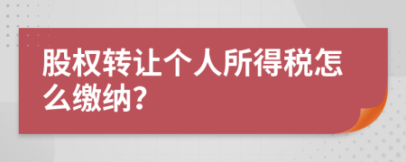 股权转让个人所得税怎么缴纳？